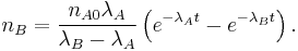  n_B = \frac{n_{A0}\lambda_A}{\lambda_B - \lambda_A} \left ( e^{-\lambda_A t} - e^{-\lambda_B t}\right ) . 