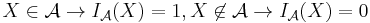  X \in \mathcal{A} \rightarrow I_{\mathcal{A}}(X)= 1,  X \not \in \mathcal{A} \rightarrow I_{\mathcal{A}}(X)= 0 