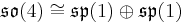 \mathfrak{so}(4)\cong \mathfrak{sp}(1)\oplus\mathfrak{sp}(1)