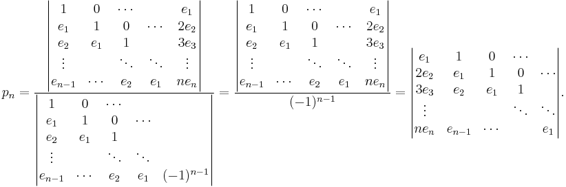 p_n=\frac{\begin{vmatrix}1 & 0 & \cdots && e_1 \\ e_1 & 1  & 0 & \cdots & 2e_2 \\  e_2 & e_1 & 1&  & 3e_3 \\ \vdots&&\ddots&\ddots&\vdots
\\ e_{n-1} & \cdots & e_2 & e_1 & ne_n \end{vmatrix}}{\begin{vmatrix}1 & 0 & \cdots & \\ e_1 & 1  & 0 & \cdots  \\  e_2 & e_1 & 1&   \\ \vdots&&\ddots&\ddots
\\ e_{n-1} & \cdots & e_2 & e_1 & (-1)^{n-1} \end{vmatrix}}
=\frac{\begin{vmatrix}1 & 0 & \cdots && e_1 \\ e_1 & 1  & 0 & \cdots & 2e_2 \\  e_2 & e_1 & 1& & 3e_3 \\ \vdots&&\ddots&\ddots&\vdots
\\ e_{n-1} & \cdots & e_2 & e_1 & ne_n \end{vmatrix}}{(-1)^{n-1}}
 =\begin{vmatrix}e_1 & 1 & 0 & \cdots\\ 2e_2 & e_1 & 1 & 0 & \cdots\\ 3e_3 & e_2 & e_1 & 1 \\ \vdots &&& \ddots & \ddots  
\\ ne_n & e_{n-1} & \cdots & & e_1 \end{vmatrix}.
