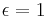 \epsilon = 1