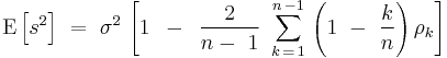 
{\rm E}\left[ {s^2 } \right]\,\, = \,\,\sigma ^2 \,\left[ {1\,\,\, - \,\,\,{2 \over {n - \,\,1}}\,\,\sum\limits_{k\, = \,1}^{n\, - 1} {\,\left( {1\,\, - \,\,{k \over n}} \right)\rho _k } } \right]