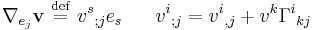 
          \nabla_{e_j} {\mathbf v} \ \stackrel{\mathrm{def}}{=}\  v^s {}_{;j}e_s \;\;\;\;\;\;
          v^i {}_{;j}  =
          v^i {}_{,j} %2B v^k\Gamma^i {}_{k j}
