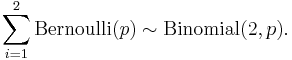  \sum_{i=1}^2 \mathrm{Bernoulli}(p) \sim \mathrm{Binomial}(2,p).