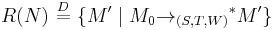 R(N) \ \stackrel{D}{=}\  \{ M' \mid M_0 {\to_{(S,T,W)}}^* M' \} 