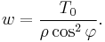 w= \frac{T_0}{\rho \cos^2 \varphi}.\,