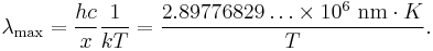 \lambda_\max = {hc\over x }{1\over kT} = {2.89776829\ldots \times 10^6 \ \mathrm{nm} \cdot K \over T}.