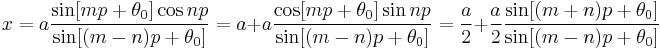 x = a \frac {\sin [m p %2B \theta_0] \cos n p}{\sin [(m - n) p %2B \theta_0]}
  = a %2B a \frac {\cos [m p %2B \theta_0] \sin n p}{\sin [(m - n) p %2B \theta_0]}
  = {a \over 2} %2B {a \over 2} \frac {\sin [(m %2B n) p %2B \theta_0]}{\sin [(m - n) p %2B \theta_0]}\!
