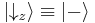  \left | \downarrow_z \right \rangle \equiv \left | - \right \rangle 