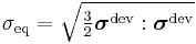 
  \sigma_{\mathrm{eq}} = \sqrt{\tfrac{3}{2} \boldsymbol{\sigma}^{\mathrm{dev}}:\boldsymbol{\sigma}^{\mathrm{dev}}}
 