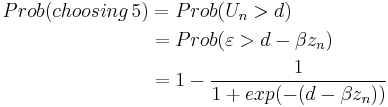 
\begin{align} 
Prob(choosing \, 5)  
& = Prob(U_n  >  d) \\
&= Prob(\varepsilon  >  d - \beta z_n) \\
& = 1 - {1 \over 1%2Bexp(-(d - \beta z_n))}
\end{align}
