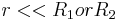 \ r << R_{1} or R_{2}