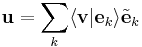 
\mathbf{u} =
\sum_{k} \langle \mathbf{v} | \mathbf{e}_{k} \rangle \tilde{\mathbf{e}}_{k}
