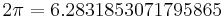  2\pi = 6.2831853071795865 \, 