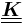 \underline{\underline{\boldsymbol{K}}}