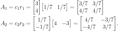  \begin{align}
A_1 &= c_1 r_1 = \begin{bmatrix} 3 \\ 4 \end{bmatrix} \begin{bmatrix} 1/7 & 1/7 \end{bmatrix} = \begin{bmatrix} 3/7 & 3/7 \\ 4/7 & 4/7 \end{bmatrix} \\
A_2 &= c_2 r_2 = \begin{bmatrix} 1/7 \\ -1/7 \end{bmatrix} \begin{bmatrix} 4 & -3 \end{bmatrix} = \begin{bmatrix} 4/7 & -3/7 \\ -4/7 & 3/7 \end{bmatrix}.
\end{align} 