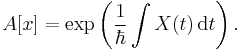  A[x]=\exp\left(\frac{1}{\hbar}\int X(t)\,\mathrm{d}t\right) \text{.}