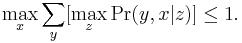 \max_x \sum_y [\max_z \Pr(y,x|z)]\leq 1.