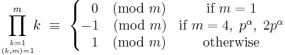 \prod_{k = 1 \atop (k,m)=1}^{m} \!\!k \ \equiv \ \left \{ \begin{matrix} \ \ 0 \pmod{m} & \text{if } m=1 \\ -1 \pmod{m} & \text{if } m=4,\;p^\alpha,\;2p^\alpha \\ \ \ 1 \pmod{m} & \text{otherwise} \end{matrix} \right. 