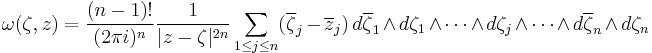 \omega(\zeta,z) = \frac{(n-1)!}{(2\pi i)^n}\frac{1}{|z-\zeta|^{2n}}
\sum_{1\le j\le n}(\overline\zeta_j-\overline z_j) \, d\overline\zeta_1 \and d\zeta_1 \and \cdots \and  d\zeta_j \and \cdots \and d\overline\zeta_n \and d\zeta_n