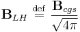  \mathbf{B}_{LH} \ \stackrel{\mathrm{def}}{=}\   { \mathbf{B}_{cgs} \over \sqrt{4\pi}   } 