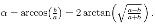 \begin{matrix}{}_{\color{white}.}\\\alpha=\arccos\!\left(\frac{b}{a}\right)=2\arctan\!\left(\sqrt{\frac{a-b}{a%2Bb}}\,\right).\\{}^{\color{white}.}\end{matrix}\,\!