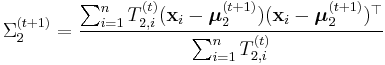 \Sigma_2^{(t%2B1)} = \frac{\sum_{i=1}^n T_{2,i}^{(t)} (\mathbf{x}_i - \boldsymbol{\mu}_2^{(t%2B1)}) (\mathbf{x}_i - \boldsymbol{\mu}_2^{(t%2B1)})^\top }{\sum_{i=1}^n T_{2,i}^{(t)}} 