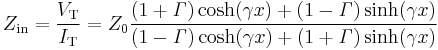 Z_{\mathrm {in}} = \frac {V_\mathrm T}{I_\mathrm T} = Z_0 \frac {(1%2B\mathit \Gamma)\cosh(\gamma x) %2B (1-\mathit \Gamma)\sinh(\gamma x)}{(1-\mathit \Gamma)\cosh(\gamma x) %2B (1%2B\mathit \Gamma)\sinh(\gamma x)}