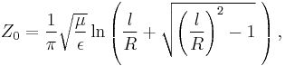 Z_0 = \frac{1}{\pi}\sqrt{\frac{\mu}{\epsilon}} \ln\left(\frac{l}{R} %2B \sqrt{\left(\frac{l}{R}\right)^2-1}~\right),