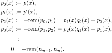 \begin{align}
p_0(x) &�:= p(x),\\
p_1(x) &�:= p'(x),\\
p_2(x) &�:= -{\rm rem}(p_0, p_1) = p_1(x) q_0(x)- p_0(x),\\
p_3(x) &�:= -{\rm rem}(p_1,p_2) = p_2(x) q_1(x) - p_1(x),\\
&{}\  \  \vdots\\
0 & = -\text{rem}(p_{m-1}, p_m).
\end{align} 