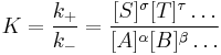 K=\frac{k_%2B}{k_-}=\frac{[S]^\sigma [T]^\tau \dots } {[A]^\alpha [B]^\beta \dots}