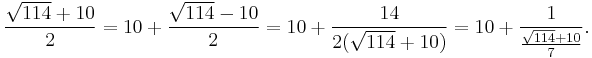 \frac{\sqrt{114}%2B10}{2}=10%2B\frac{\sqrt{114}-10}{2}=10%2B\frac{14}{2(\sqrt{114}%2B10)} = 10%2B\frac{1}{\frac{\sqrt{114}%2B10}{7}}.