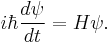 i\hbar \frac{d\psi}{dt} = H \psi .\,