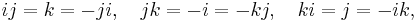 i j = k = -j i, \quad j k = -i = -k j, \quad k i = j = -i k,