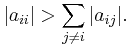 \left | a_{ii} \right | > \sum_{j \ne i} {\left | a_{ij} \right |}. 