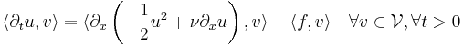 \langle \partial_{t} u , v \rangle = \langle  \partial_x \left(-\frac{1}{2} u^2 %2B \nu \partial_{x} u\right) , v \rangle %2B \langle f, v \rangle \quad \forall v\in \mathcal{V}, \forall t>0