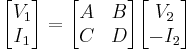  \begin{bmatrix} V_1 \\ I_1 \end{bmatrix} = \begin{bmatrix} A & B \\ C & D \end{bmatrix} \begin{bmatrix} V_2 \\ -I_2 \end{bmatrix} 