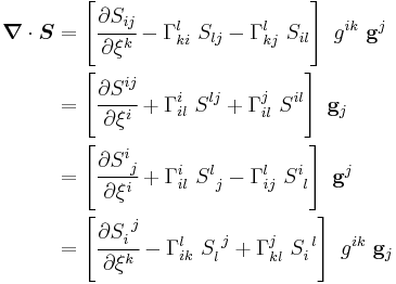 
  \begin{align}
   \boldsymbol{\nabla}\cdot\boldsymbol{S} & = \left[\cfrac{\partial S_{ij}}{\partial \xi^k} - \Gamma^l_{ki}~S_{lj} - \Gamma^l_{kj}~S_{il}\right]~g^{ik}~\mathbf{g}^j \\
   & = \left[\cfrac{\partial S^{ij}}{\partial \xi^i} %2B \Gamma^i_{il}~S^{lj} %2B \Gamma^j_{il}~S^{il}\right]~\mathbf{g}_j \\
   & = \left[\cfrac{\partial S^i_{~j}}{\partial \xi^i} %2B \Gamma^i_{il}~S^l_{~j} - \Gamma^l_{ij}~S^i_{~l}\right]~\mathbf{g}^j \\
   & = \left[\cfrac{\partial S_i^{~j}}{\partial \xi^k} - \Gamma^l_{ik}~S_l^{~j} %2B \Gamma^j_{kl}~S_i^{~l}\right]~g^{ik}~\mathbf{g}_j
  \end{align}
 