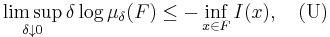 \limsup_{\delta \downarrow 0} \delta \log \mu_{\delta} (F) \leq - \inf_{x \in F} I(x), \quad \mbox{(U)}