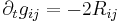 \displaystyle \partial_t g_{ij}=-2 R_{ij}