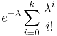 e^{-\lambda} \sum_{i=0}^{k} \frac{\lambda^i}{i!}\ 