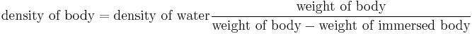  \mbox{density of body} = \mbox {density of water} \frac { \mbox{weight of body}} { \mbox{weight of body} - \mbox{weight of immersed body}}\,