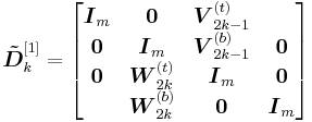 
\boldsymbol{\tilde{D}}_k^{[1]}=
\begin{bmatrix}
\boldsymbol{I}_m & \boldsymbol{0} & \boldsymbol{V}_{2k-1}^{(t)}\\
\boldsymbol{0} & \boldsymbol{I}_m & \boldsymbol{V}_{2k-1}^{(b)} & \boldsymbol{0}\\
\boldsymbol{0} & \boldsymbol{W}_{2k}^{(t)} & \boldsymbol{I}_m & \boldsymbol{0}\\
& \boldsymbol{W}_{2k}^{(b)} & \boldsymbol{0} & \boldsymbol{I}_m
\end{bmatrix}
