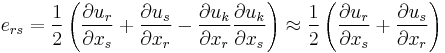 e_{rs}=\frac{1}{2}\left(\frac{\partial u_r}{\partial x_s} %2B\frac{\partial u_s}{\partial x_r}-\frac{\partial u_k}{\partial x_r}\frac{\partial u_k}{\partial x_s}\right)\approx \frac{1}{2}\left(\frac{\partial u_r}{\partial x_s} %2B\frac{\partial u_s}{\partial x_r}\right)\,\!