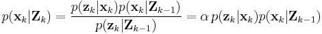  p(\textbf{x}_k|\textbf{Z}_{k}) = \frac{p(\textbf{z}_k|\textbf{x}_k) p(\textbf{x}_k|\textbf{Z}_{k-1})}{p(\textbf{z}_k|\textbf{Z}_{k-1})} 
= \alpha\,p(\textbf{z}_k|\textbf{x}_k) p(\textbf{x}_k|\textbf{Z}_{k-1})
