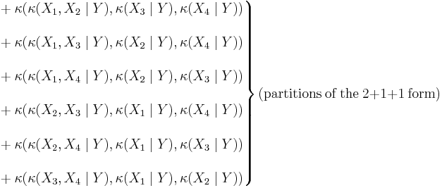 \left.\begin{matrix}
& {}%2B\kappa(\kappa(X_1,X_2\mid Y),\kappa(X_3\mid Y),\kappa(X_4\mid Y)) \\  \\
& {}%2B\kappa(\kappa(X_1,X_3\mid Y),\kappa(X_2\mid Y),\kappa(X_4\mid Y)) \\  \\
& {}%2B\kappa(\kappa(X_1,X_4\mid Y),\kappa(X_2\mid Y),\kappa(X_3\mid Y)) \\  \\
& {}%2B\kappa(\kappa(X_2,X_3\mid Y),\kappa(X_1\mid Y),\kappa(X_4\mid Y)) \\  \\
& {}%2B\kappa(\kappa(X_2,X_4\mid Y),\kappa(X_1\mid Y),\kappa(X_3\mid Y)) \\  \\
& {}%2B\kappa(\kappa(X_3,X_4\mid Y),\kappa(X_1\mid Y),\kappa(X_2\mid Y))
\end{matrix}\right\}(\mathrm{partitions}\ \mathrm{of}\ \mathrm{the}\ 2%2B1%2B1\ \mathrm{form})