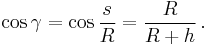 \cos \gamma = \cos\frac{s}{R}=\frac{R}{R%2Bh}\,.