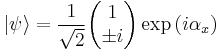    |\psi\rangle  =  {1\over \sqrt{2}} \begin{pmatrix} 1    \\ \pm i  \end{pmatrix} \exp \left ( i \alpha_x \right )   