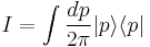 
I = \int { dp \over 2\pi } |p\rangle \langle p |
