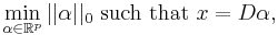 
\min_{\alpha \in \mathbb{R}^p} ||\alpha||_0 \text{ such that } x = D\alpha,
